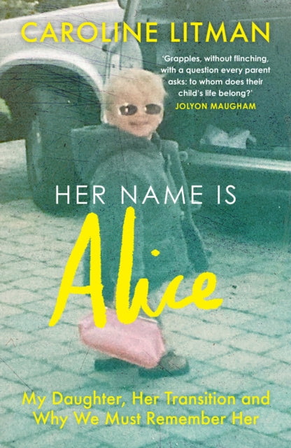 Her Name Is Alice : My Daughter, Her Transition and Why We Must Remember Her - Caroline Litman
