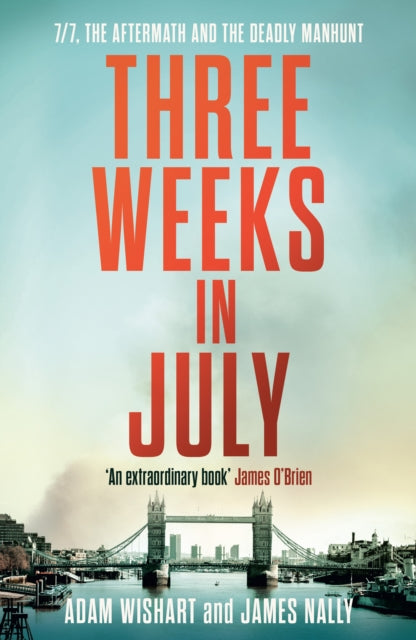 Three Weeks in July : 7/7, the Aftermath and the Deadly Manhunt - James Nally