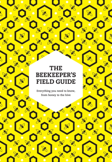 The Beekeeper's Field Guide : Everything You Need to Know, from Honey to the Hive