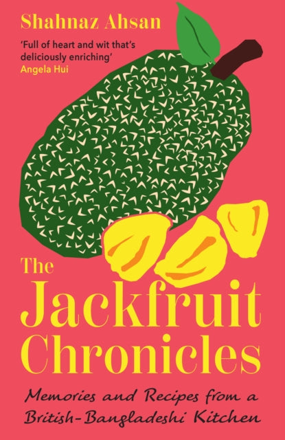 The Jackfruit Chronicles : Memories and Recipes from a British-Bangladeshi Kitchen - Shahnaz Ahsan