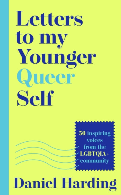 Letters to My Younger Queer Self : Inspiring, Influential Voices from the Lgbtqia+ Community - Daniel Harding