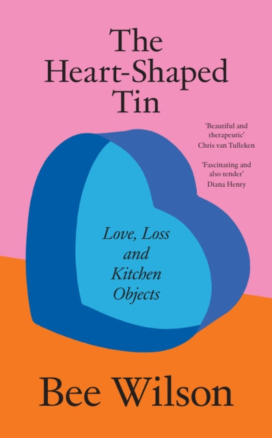 The Heart-Shaped Tin : Love, Loss and Kitchen Objects - Bee Wilson