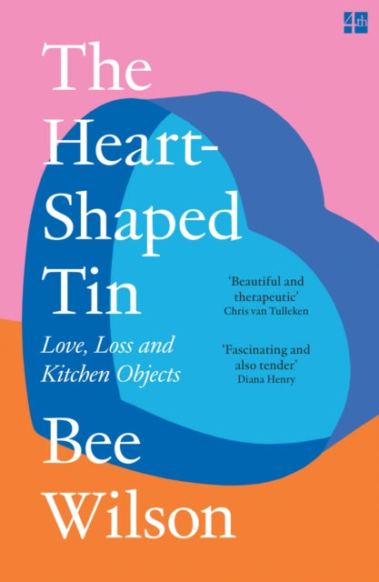 The Heart-Shaped Tin : Love, Loss and Kitchen Objects - Bee Wilson