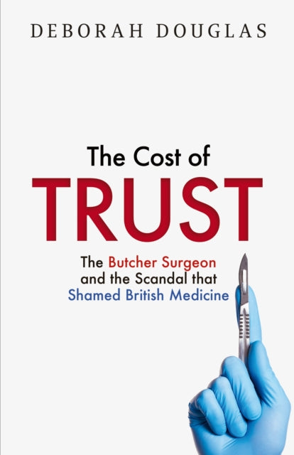 The Cost of Trust : The Butcher Surgeon and the Scandal That Shamed British Medicine - Tracy King