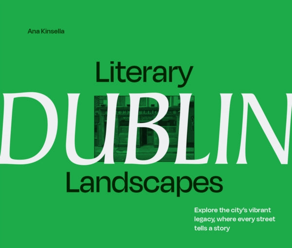 Literary Landscapes: Dublin : Explore the City's Vibrant Legacy, Where Every Street Tells a Story - Ana Kinsella
