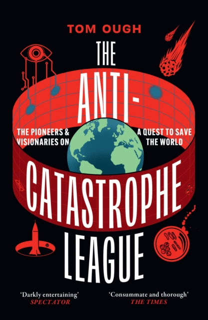 The Anti-Catastrophe League : The Pioneers and Visionaries on a Quest to Save the World - Tom Ough
