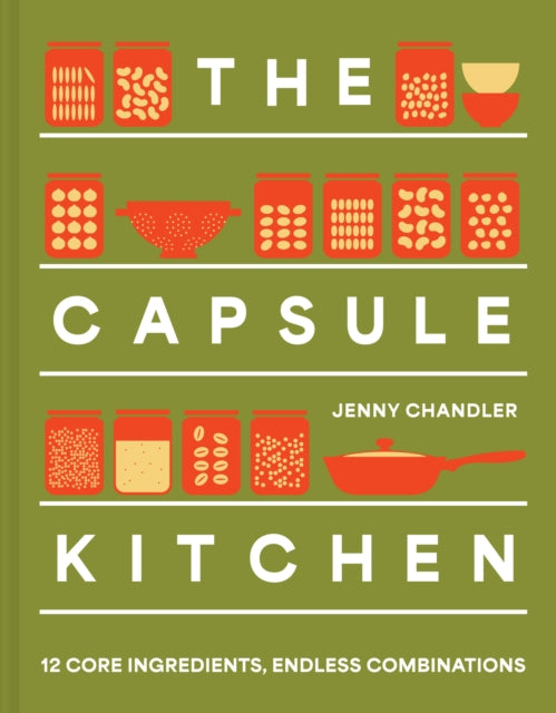 The Capsule Kitchen : 12 Core Ingredients, Endless Combinations - Jenny Chandler