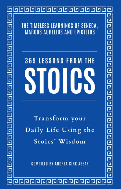 365 Lessons from the Stoics : Transform Your Daily Life Using the Stoics' Wisdom and Understanding - Andrea Kirk Assaf