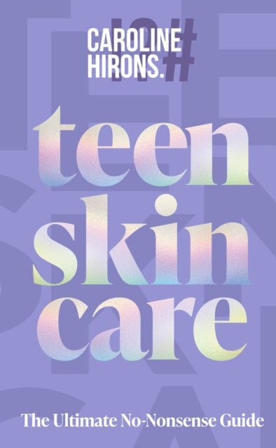 Teen Skincare : The Ultimate No Nonsense Guide - Caroline Hirons