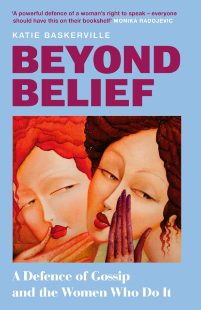 Beyond Belief : A Defence of Gossip and the Women Who Do it - Katie Baskerville