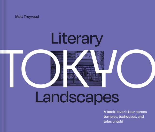 Literary Landscapes: Tokyo : A Book-Lover's Tour Across Temples, Teahouses, and Tales Untold - Matt Treyvaud