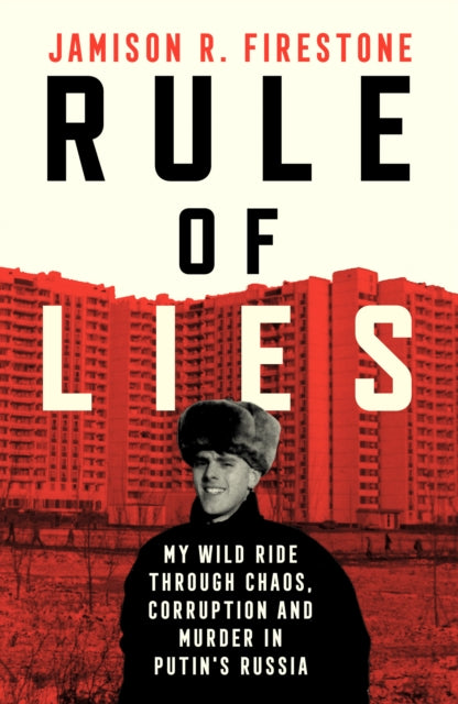 Rule of Lies : My Wild Ride Through Chaos, Corruption, and Murder in Putin's Russia - Jamison R. Firestone