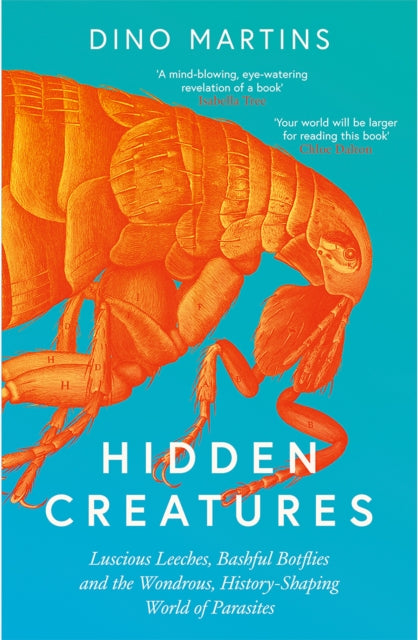 Hidden Creatures : Luscious Leeches, Bashful Botflies and the Wondrous, History-Shaping World of Parasites - Dino Martins