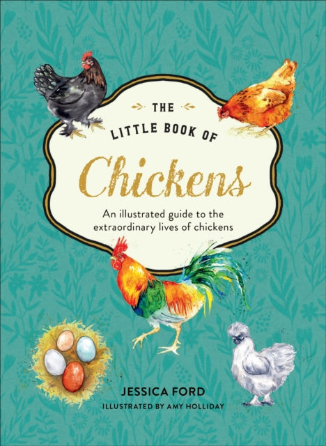 The Little Book of Chickens : An Illustrated Guide to the Extraordinary Lives of Chickens