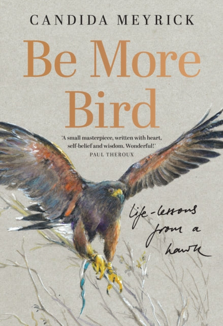 Be More Bird : Life Lessons from a Hawk - Candida Meyrick