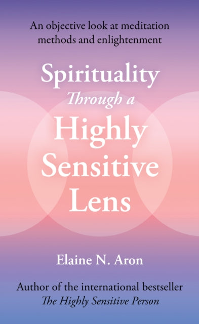 Spirituality Through a Highly Sensitive Lens : An Objective Look at Meditation Methods and Enlightenment - Elaine N. Aron