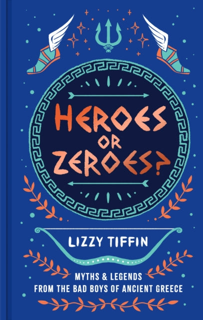 Heroes or Zeroes? : Myths and Legends from the Bad Boys of Ancient Greece - Lizzy Tiffin