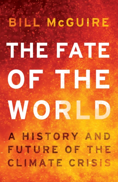 The Fate of the World : A History and Future of the Climate Crisis - Bill McGuire