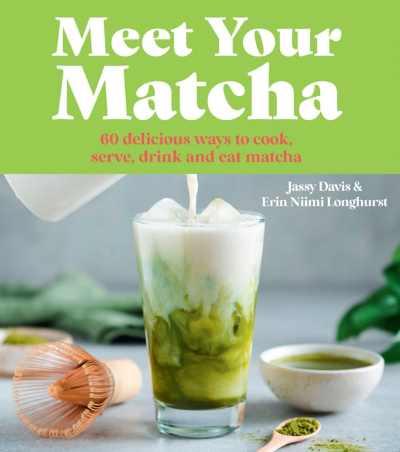 Meet Your Matcha : 60 Delicious Ways to Cook, Serve, Drink and Eat Matcha