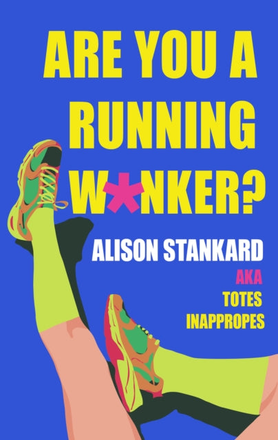 Are You a Running W*nker? : The Life Changing Magic of Propelling Yourself Forward Slightly Faster Than Walking - Alison Stankard