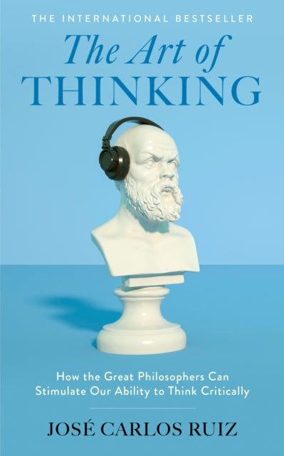 The Art of Thinking : How the Great Philosophers Can Stimulate Our Ability to Think Critically - Jose Carlos Ruiz