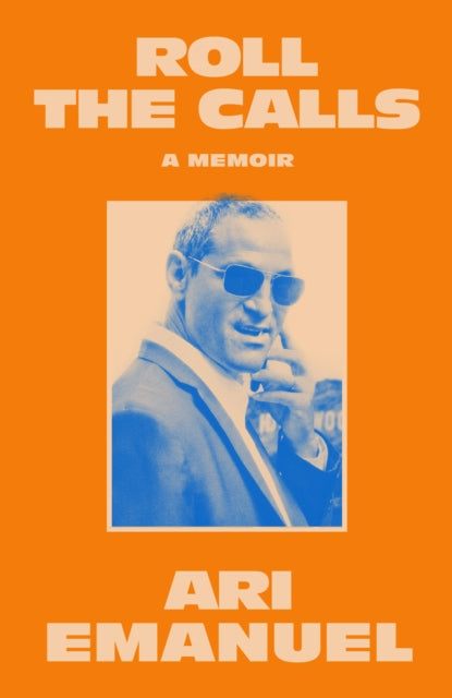 Roll the Calls : A Memoir - Ari Emanuel