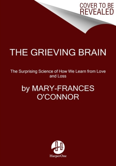 The Grieving Brain : The Surprising Science of How We Learn from Love and Loss - Mary-Frances O'Connor