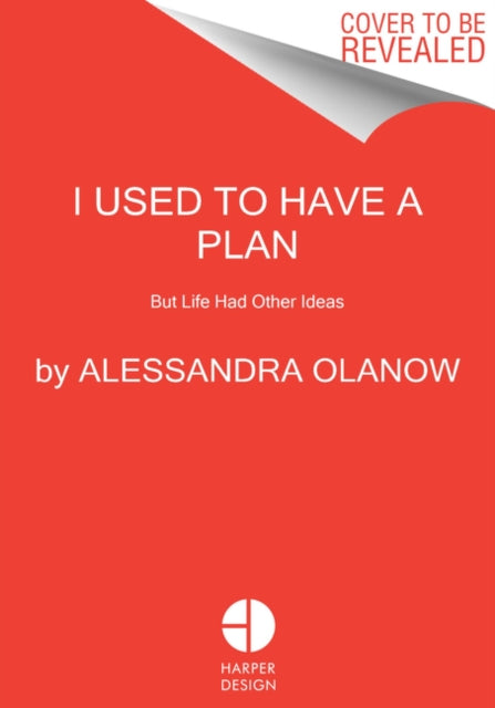 I Used to Have a Plan : But Life Had Other Ideas - Alessandra Olanow