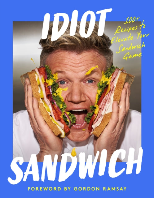 Idiot Sandwich : 100+ Recipes to Elevate Your Sandwich Game - Gordon Ramsay