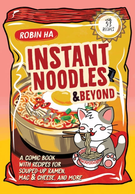 Instant Noodles and Beyond : A Comic Book with Recipes for Souped-Up Ramen, Mac & Cheese, and More - Robin Ha