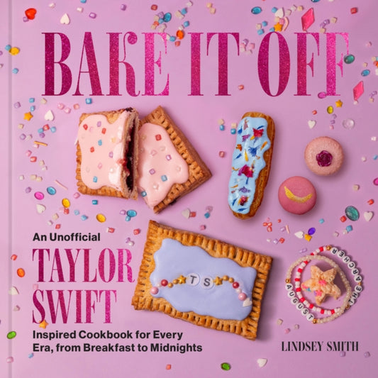 Bake It Off : An Unofficial Taylor Swift-Inspired Cookbook for Every Era, from Breakfast to Midnights - Lindsey Smith
