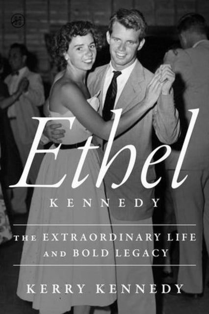 Ethel Kennedy : The Extraordinary Life and Bold Legacy - Kerry Kennedy