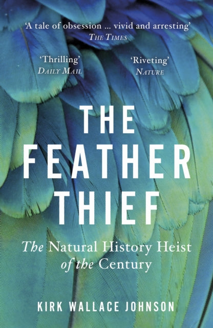 The Feather Thief : The Natural History Heist of the Century - Kirk Wallace Johnson