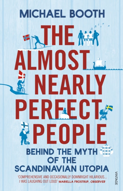 The Almost Nearly Perfect People : Behind the Myth of the Scandinavian Utopia - Michael Booth