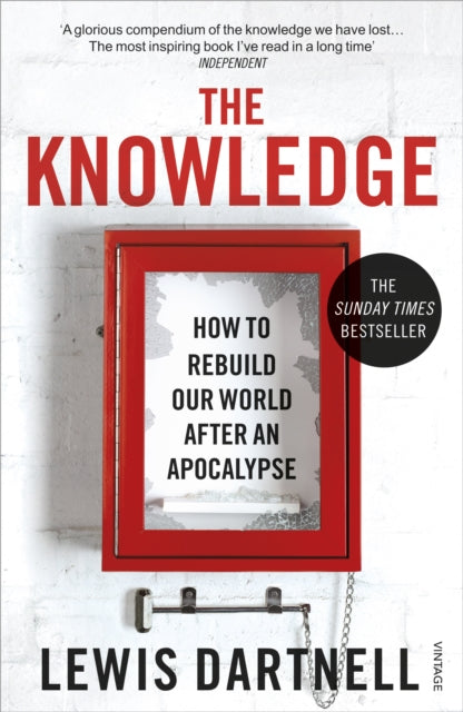 The Knowledge : How To Rebuild Our World After An Apocalypse - Lewis Dartnell