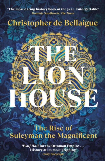 The Lion House : The Rise of Suleyman the Magnificent - Christopher de Bellaigue