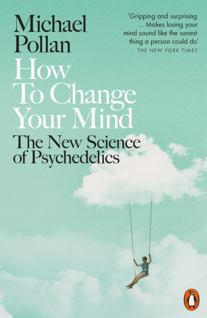 How to Change Your Mind : The New Science of Psychedelics - Michael Pollan