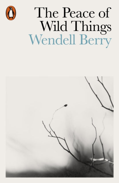 The Peace of Wild Things : And Other Poems - Wendell Berry