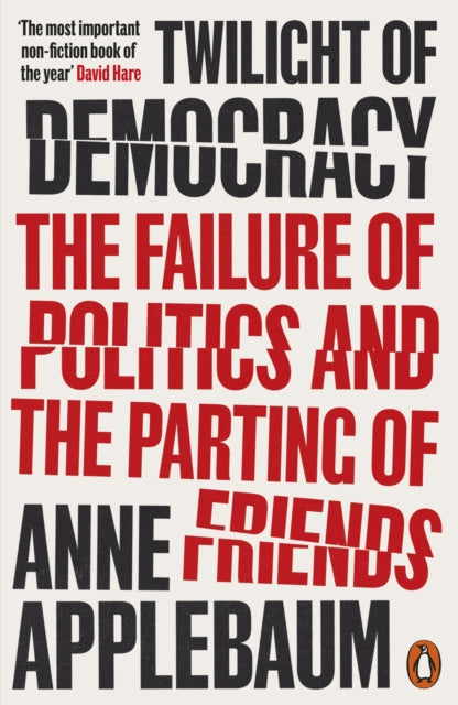 Twilight of Democracy : The Failure of Politics and the Parting of Friends - Anne Applebaum