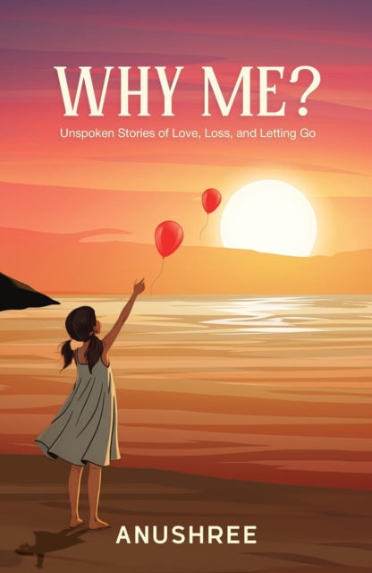 Why Me? : Unspoken Stories of Love, Loss, and Letting Go - Anushree