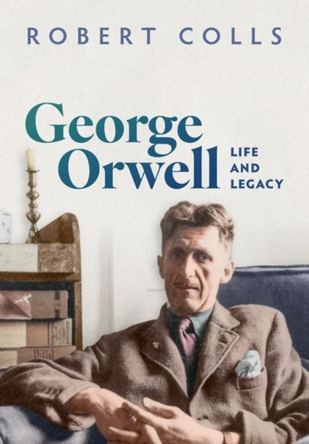 George Orwell : Life and Legacy - Robert Colls