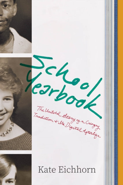 School Yearbook : The Untold Story of a Cringey Tradition and Its Digital Afterlife - Kate Eichhorn