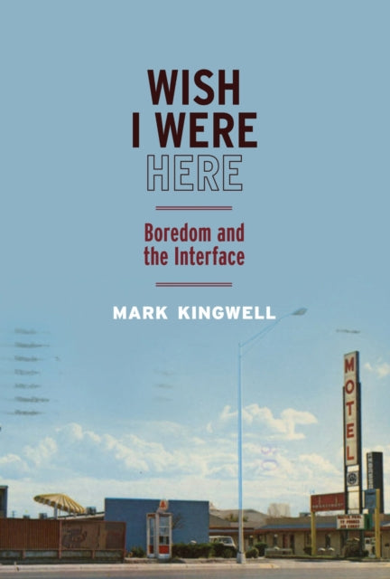 Wish I Were Here : Boredom and the Interface - Mark Kingwell