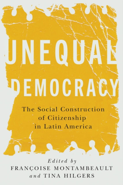 Unequal Democracy : The Social Construction of Citizenship in Latin America - Francoise Montambeault
