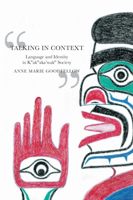 Talking in Context : Language and Identity in Kwakwaka'wakw Society - Anne Marie Goodfellow