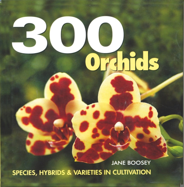 300 Orchids : Species, Hybrids and Varieties in Cultivation - Jane Boosey