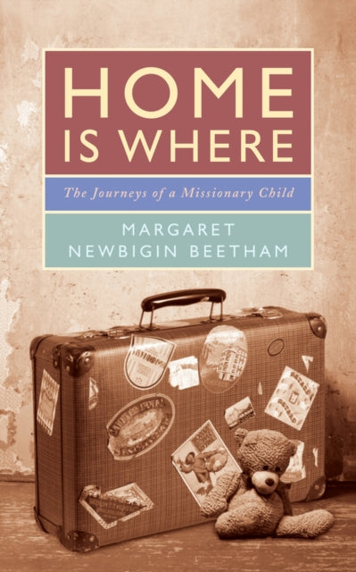 Home is Where : The Journeys of a Missionary Child - Margaret Newbigin Beetham
