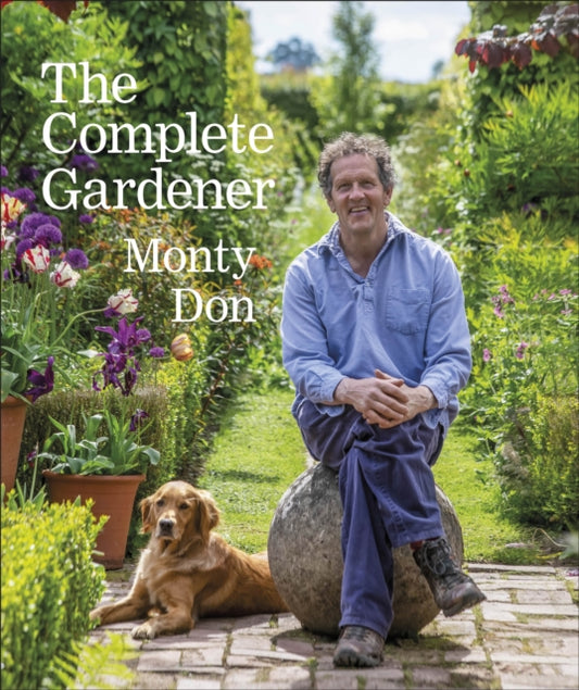 The Complete Gardener : A Practical, Imaginative Guide to Every Aspect of Gardening - Monty Don