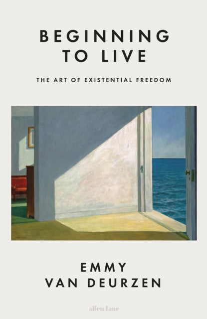 Beginning to Live : The Art of Existential Freedom - Emmy van Deurzen