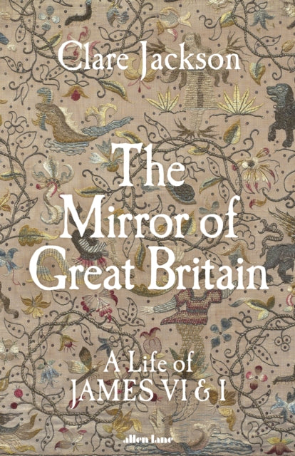 The Mirror of Great Britain : A Life of James VI & I